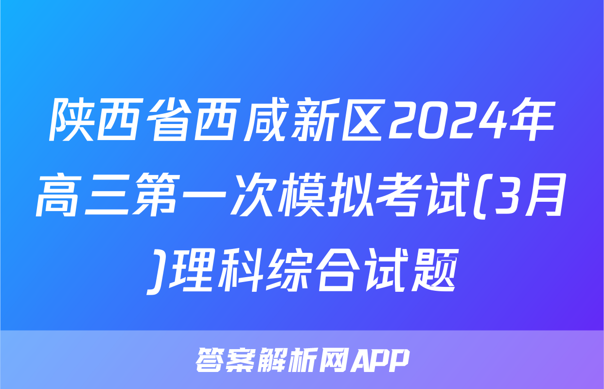 陕西省西咸新区2024年高三第一次模拟考试(3月)理科综合试题