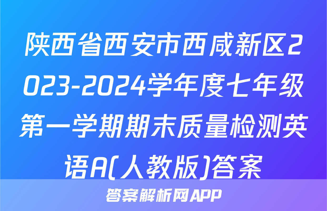 陕西省西安市西咸新区2023-2024学年度七年级第一学期期末质量检测英语A(人教版)答案