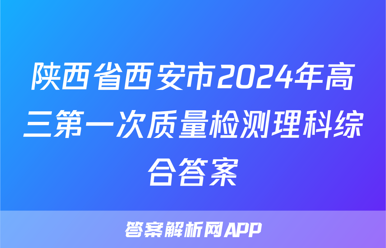 陕西省西安市2024年高三第一次质量检测理科综合答案