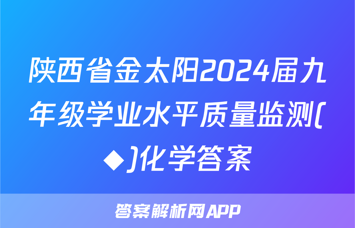 陕西省金太阳2024届九年级学业水平质量监测(◆)化学答案