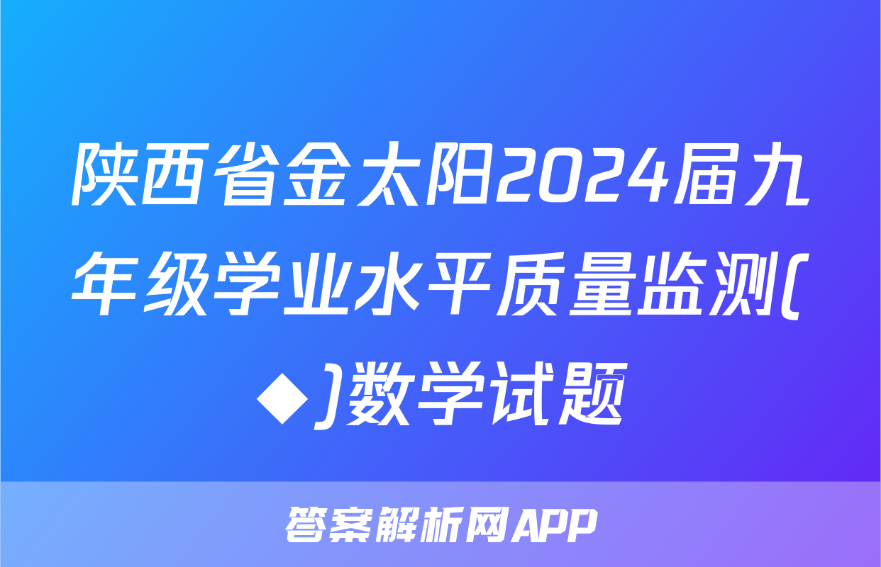 陕西省金太阳2024届九年级学业水平质量监测(◆)数学试题