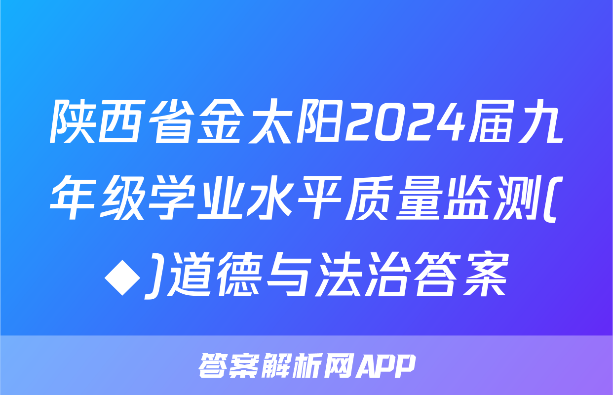 陕西省金太阳2024届九年级学业水平质量监测(◆)道德与法治答案