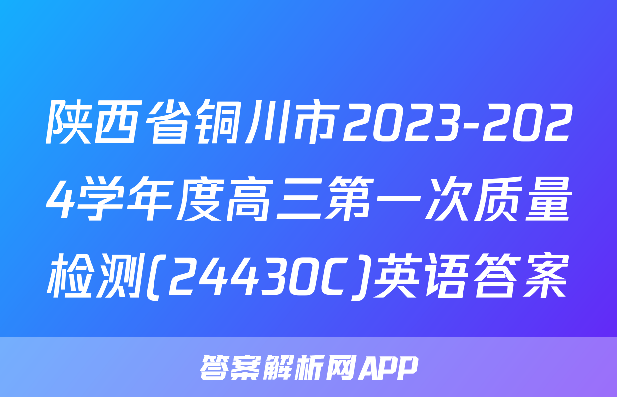 陕西省铜川市2023-2024学年度高三第一次质量检测(24430C)英语答案