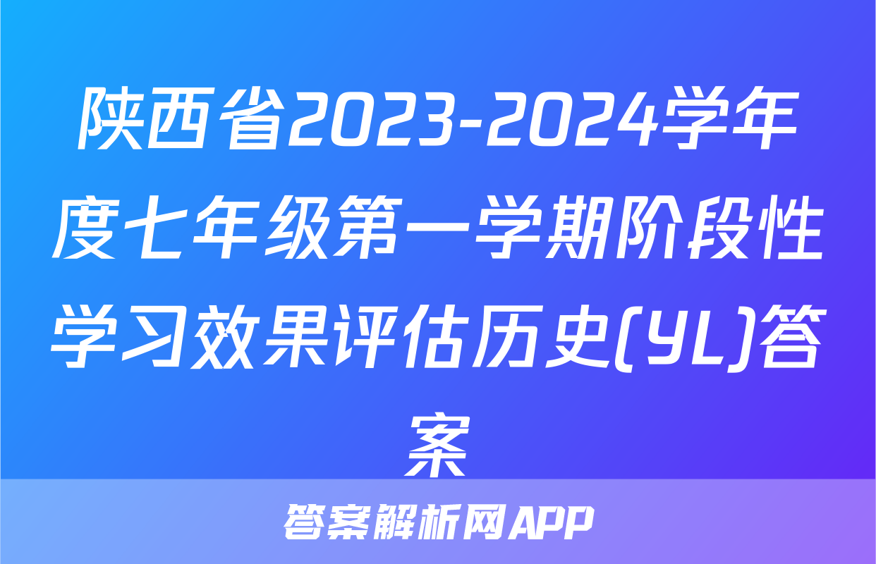 陕西省2023-2024学年度七年级第一学期阶段性学习效果评估历史(YL)答案