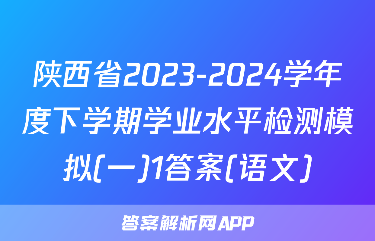 陕西省2023-2024学年度下学期学业水平检测模拟(一)1答案(语文)