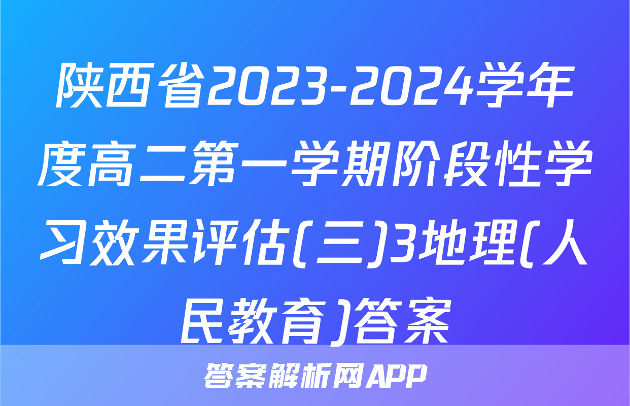 陕西省2023-2024学年度高二第一学期阶段性学习效果评估(三)3地理(人民教育)答案