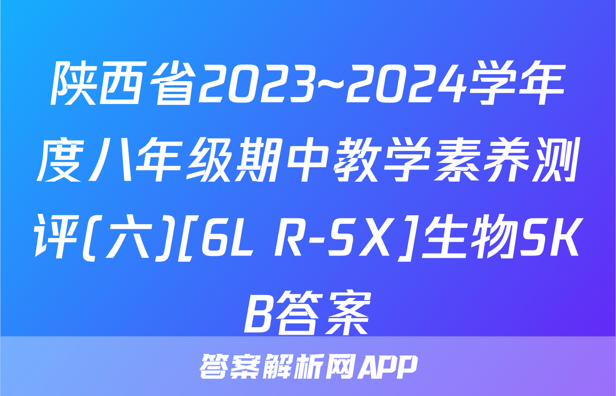 陕西省2023~2024学年度八年级期中教学素养测评(六)[6L R-SX]生物SKB答案