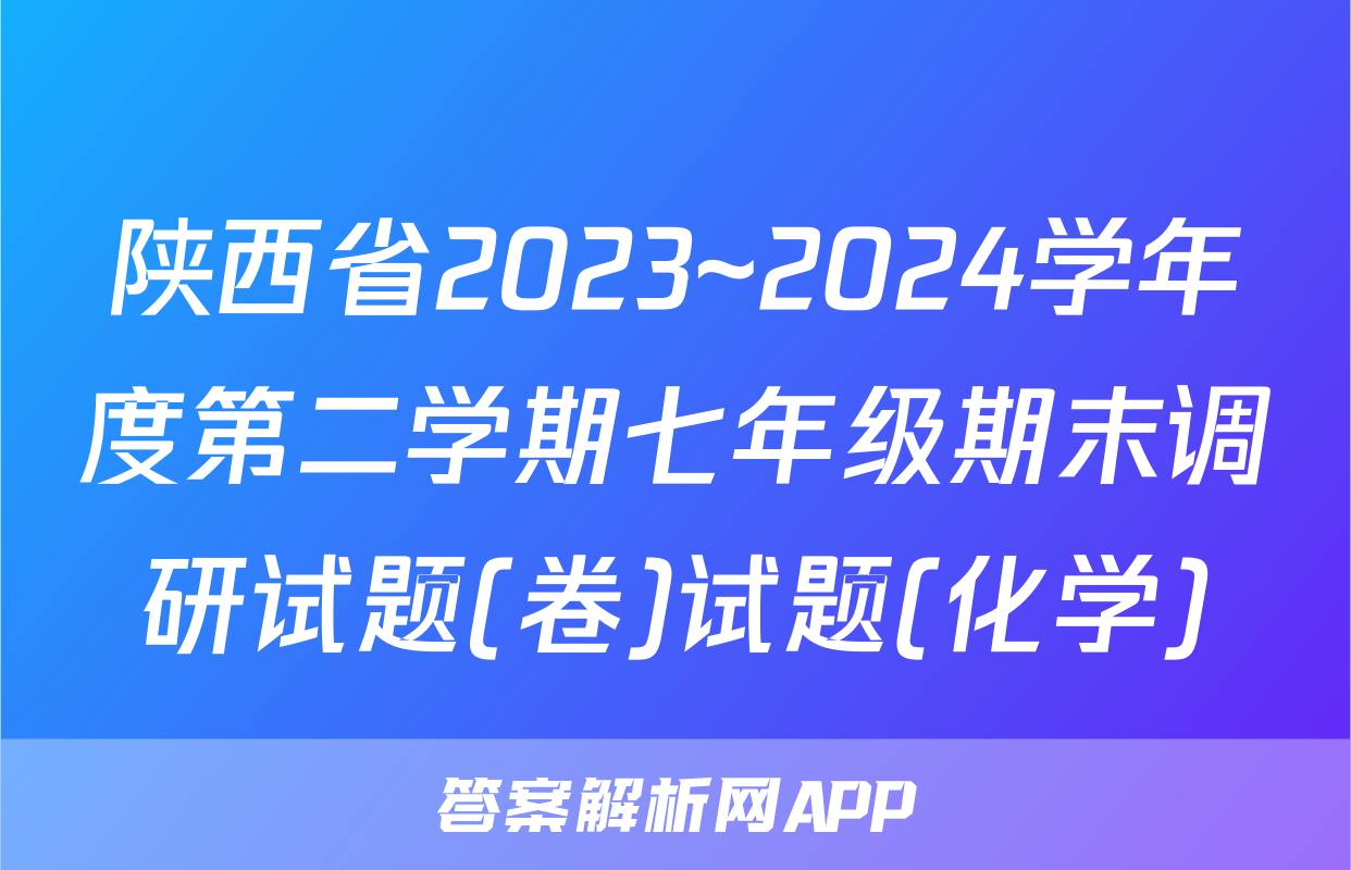 陕西省2023~2024学年度第二学期七年级期末调研试题(卷)试题(化学)