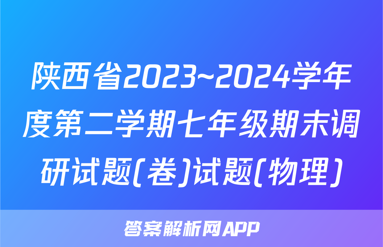 陕西省2023~2024学年度第二学期七年级期末调研试题(卷)试题(物理)