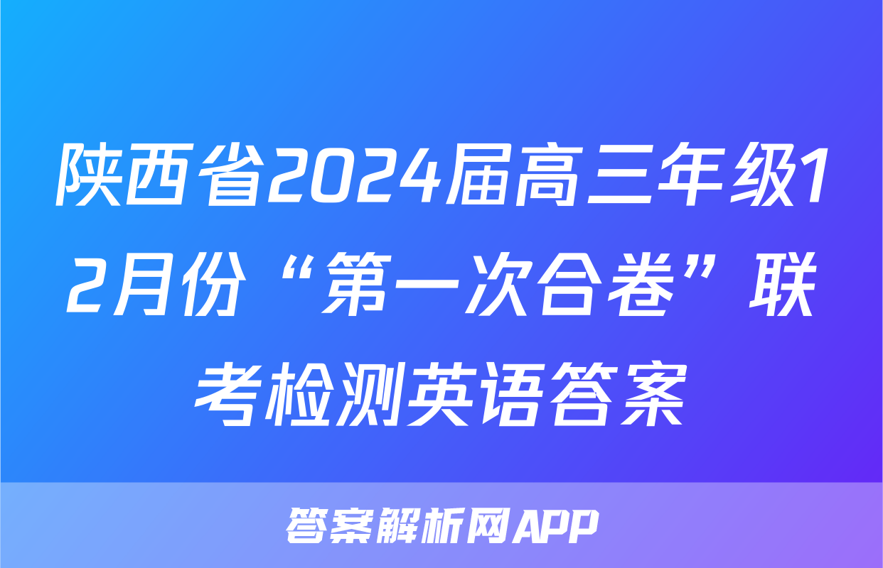 陕西省2024届高三年级12月份“第一次合卷”联考检测英语答案