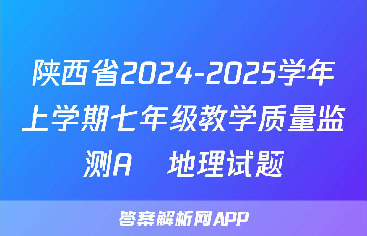 陕西省2024-2025学年上学期七年级教学质量监测A♡地理试题