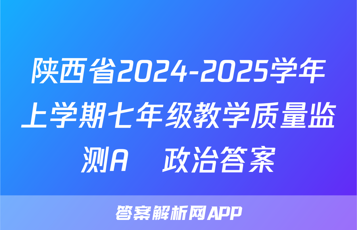 陕西省2024-2025学年上学期七年级教学质量监测A♡政治答案