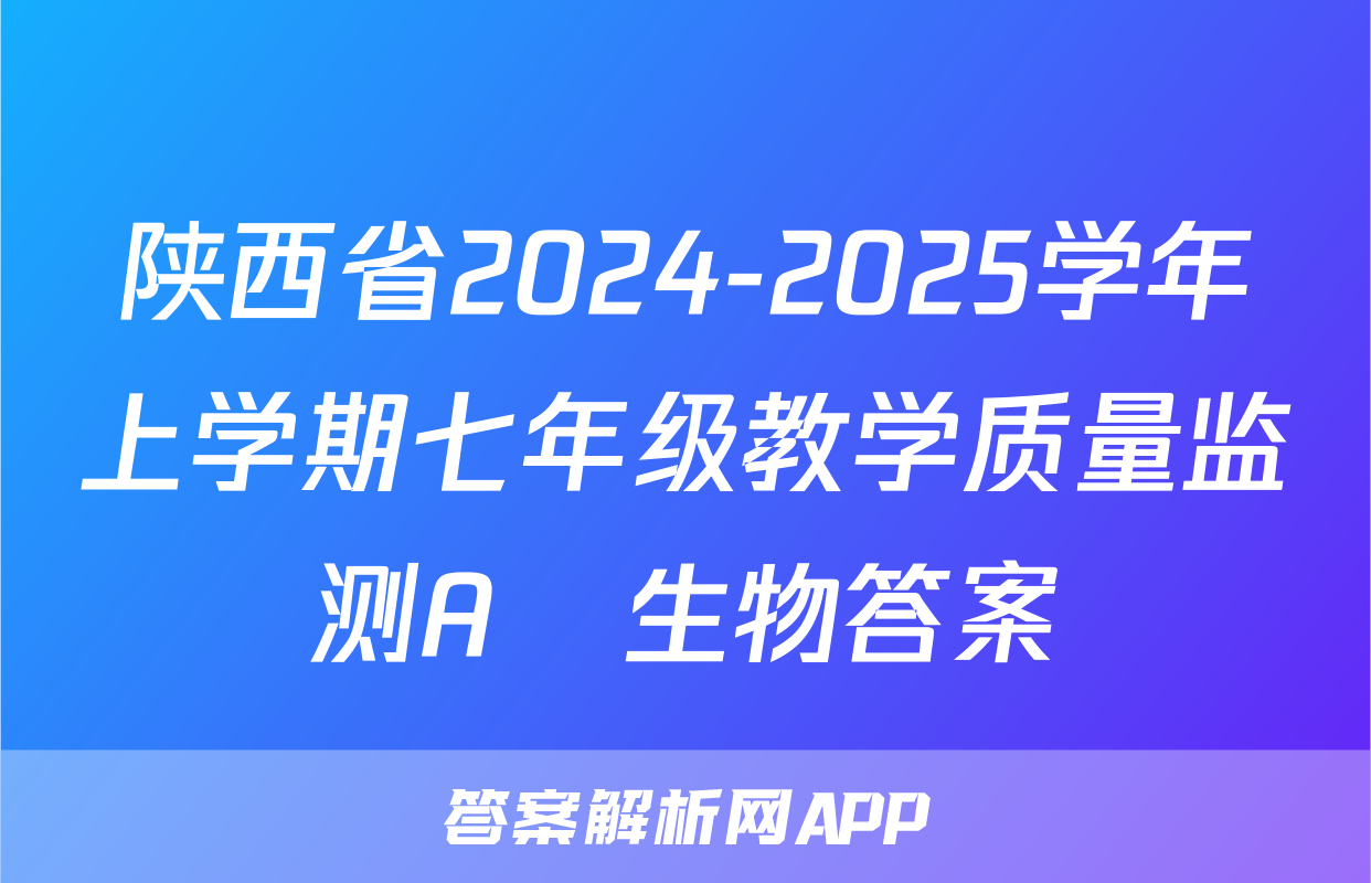 陕西省2024-2025学年上学期七年级教学质量监测A♡生物答案