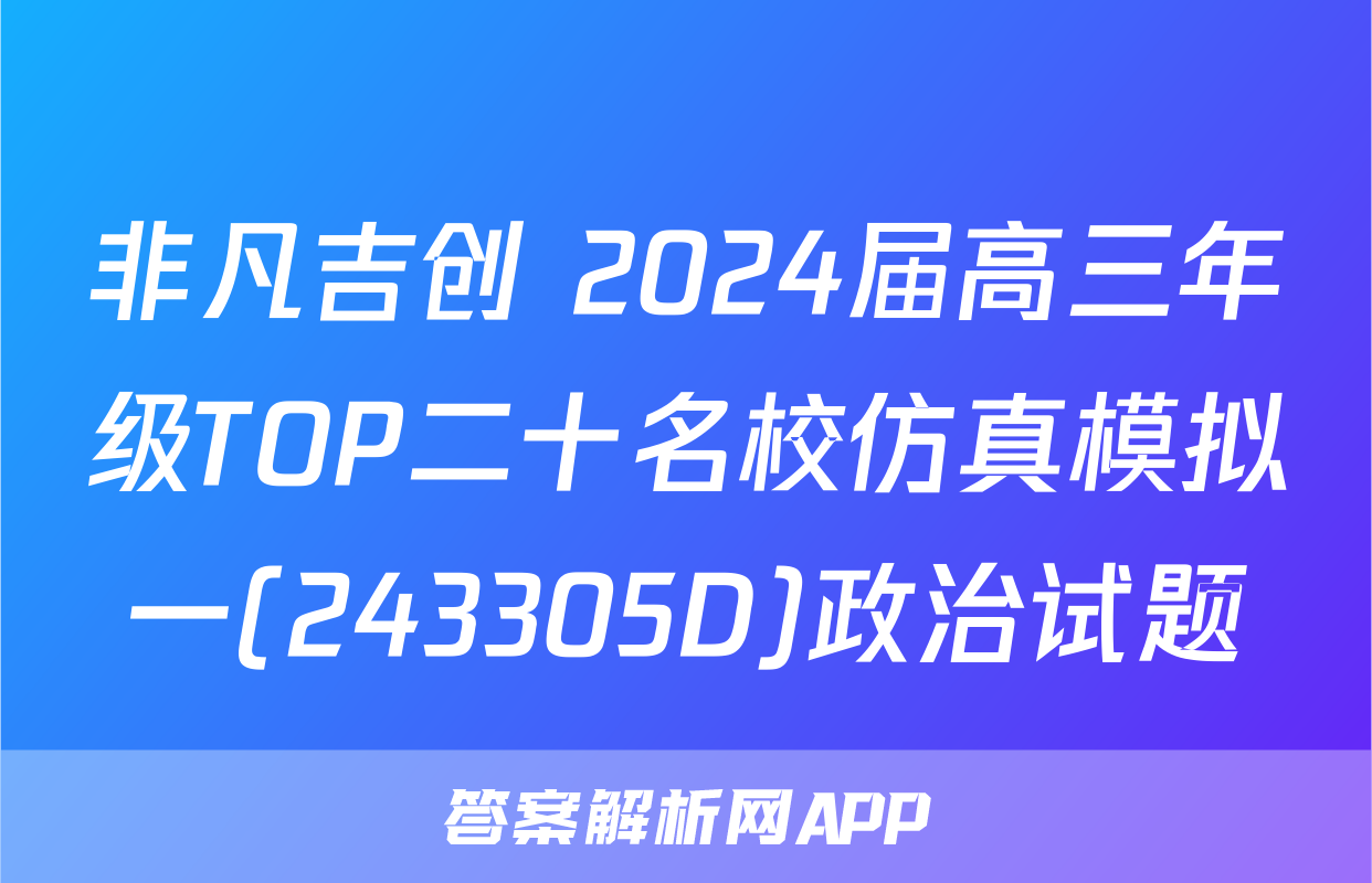 非凡吉创 2024届高三年级TOP二十名校仿真模拟一(243305D)政治试题