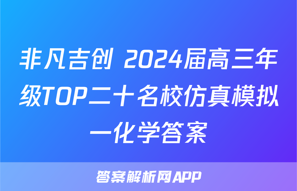 非凡吉创 2024届高三年级TOP二十名校仿真模拟一化学答案