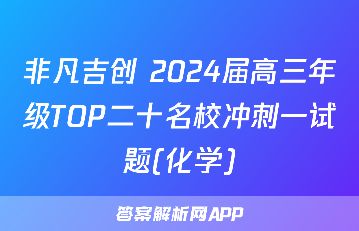 非凡吉创 2024届高三年级TOP二十名校冲刺一试题(化学)