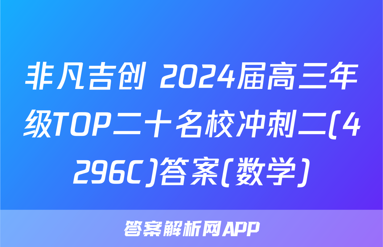 非凡吉创 2024届高三年级TOP二十名校冲刺二(4296C)答案(数学)