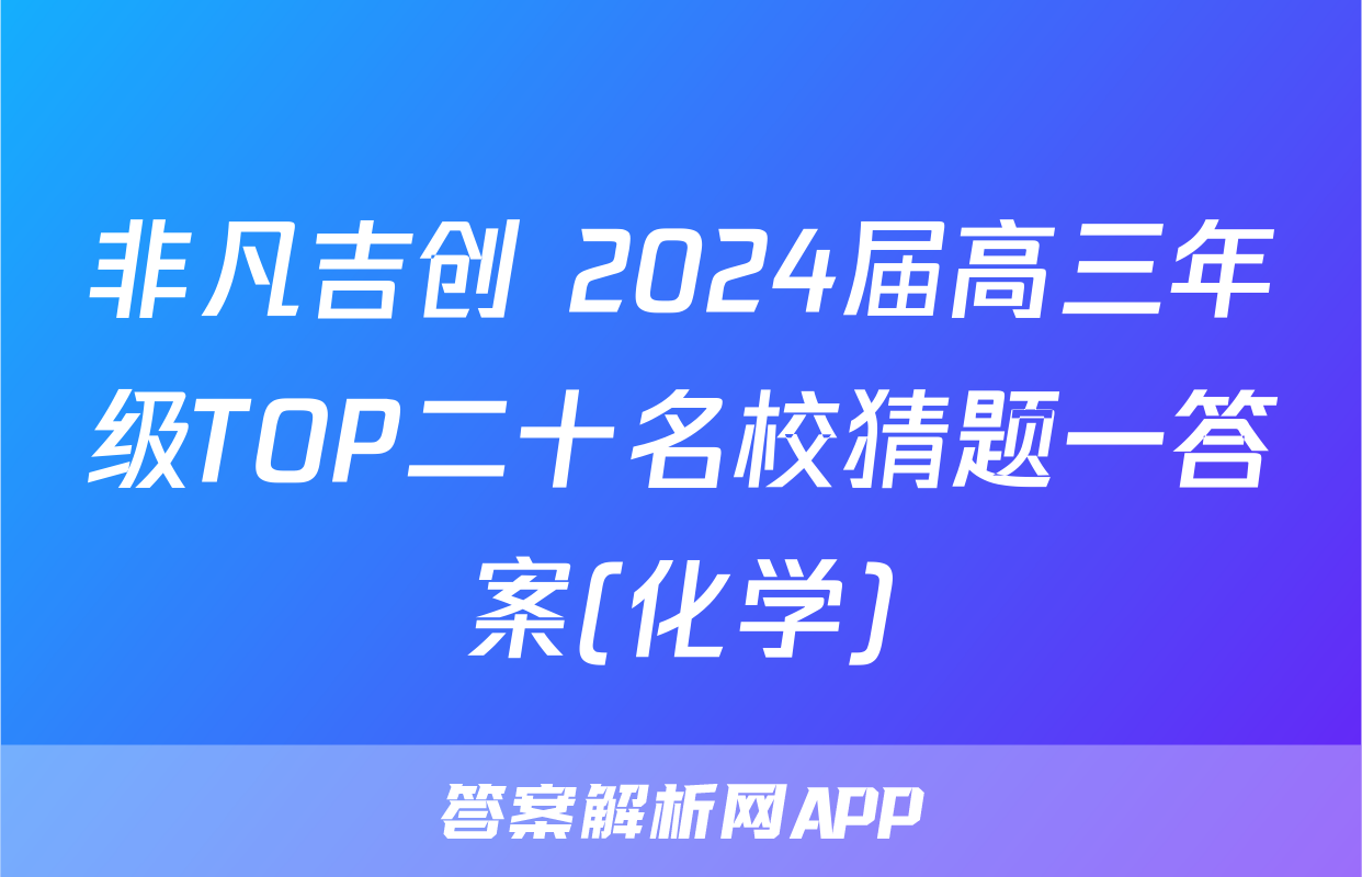 非凡吉创 2024届高三年级TOP二十名校猜题一答案(化学)