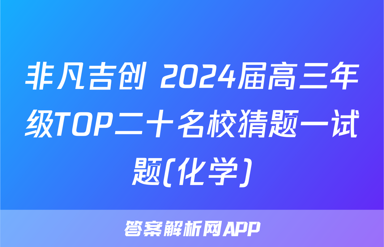非凡吉创 2024届高三年级TOP二十名校猜题一试题(化学)