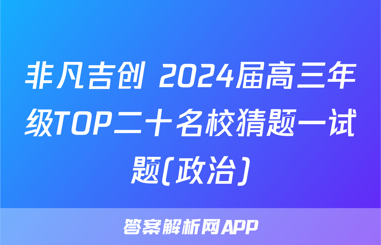 非凡吉创 2024届高三年级TOP二十名校猜题一试题(政治)