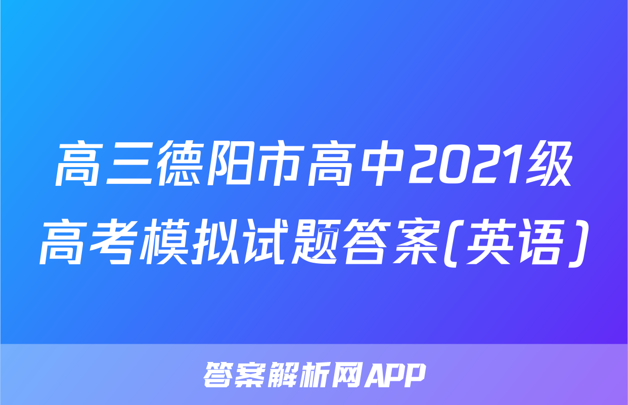 高三德阳市高中2021级高考模拟试题答案(英语)