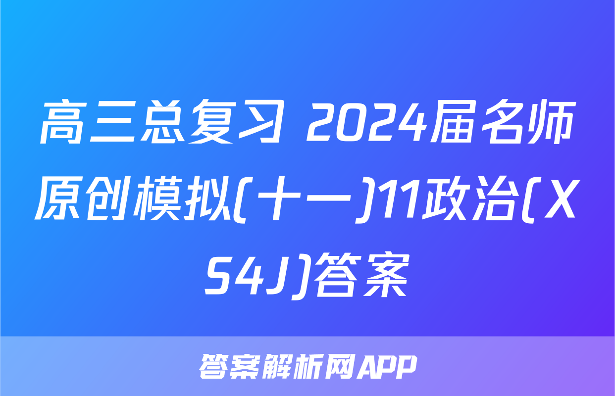 高三总复习 2024届名师原创模拟(十一)11政治(XS4J)答案