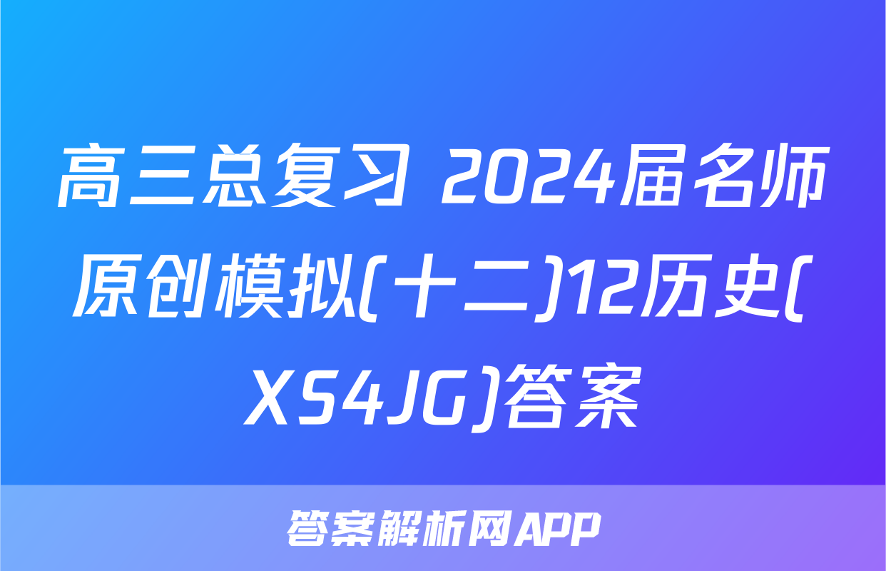 高三总复习 2024届名师原创模拟(十二)12历史(XS4JG)答案