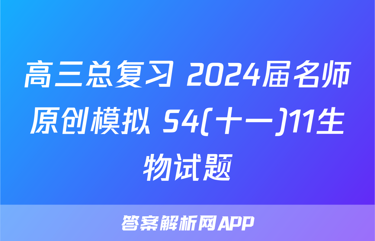 高三总复习 2024届名师原创模拟 S4(十一)11生物试题