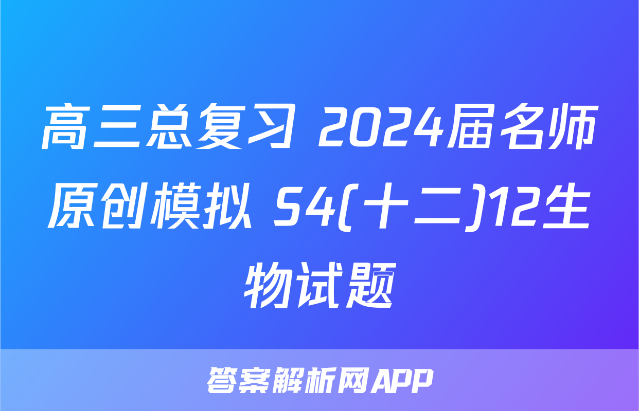 高三总复习 2024届名师原创模拟 S4(十二)12生物试题