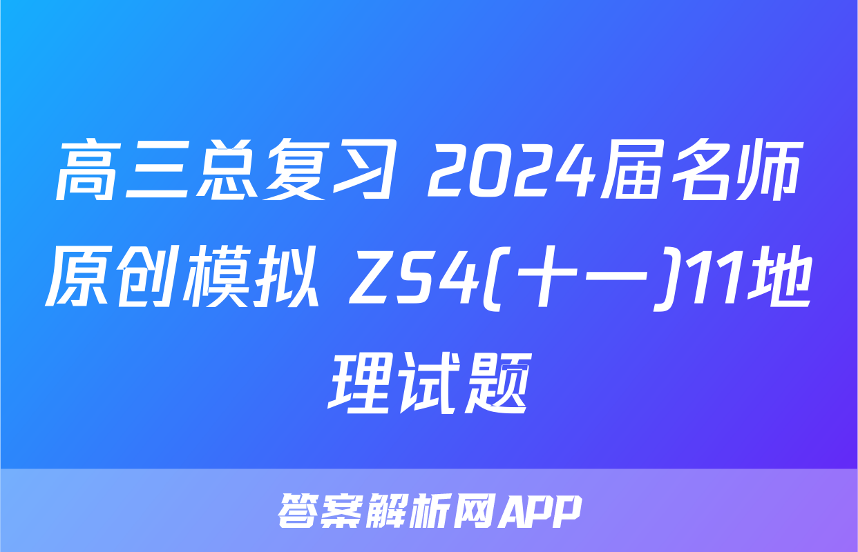 高三总复习 2024届名师原创模拟 ZS4(十一)11地理试题