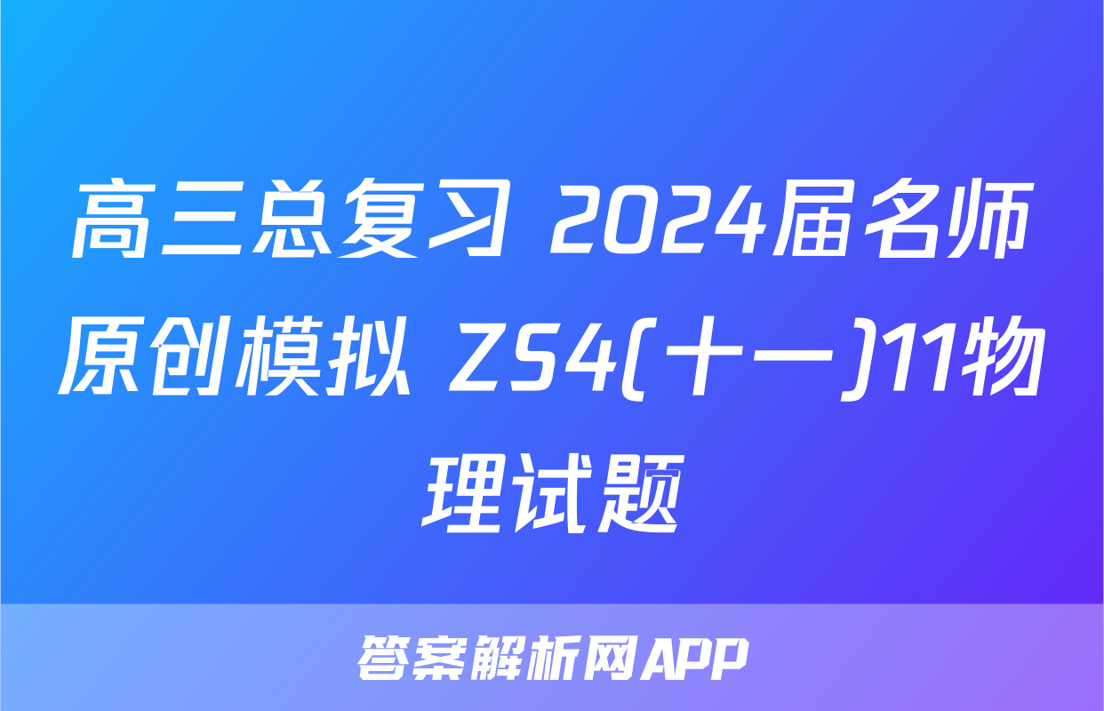 高三总复习 2024届名师原创模拟 ZS4(十一)11物理试题