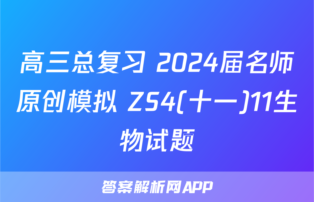 高三总复习 2024届名师原创模拟 ZS4(十一)11生物试题
