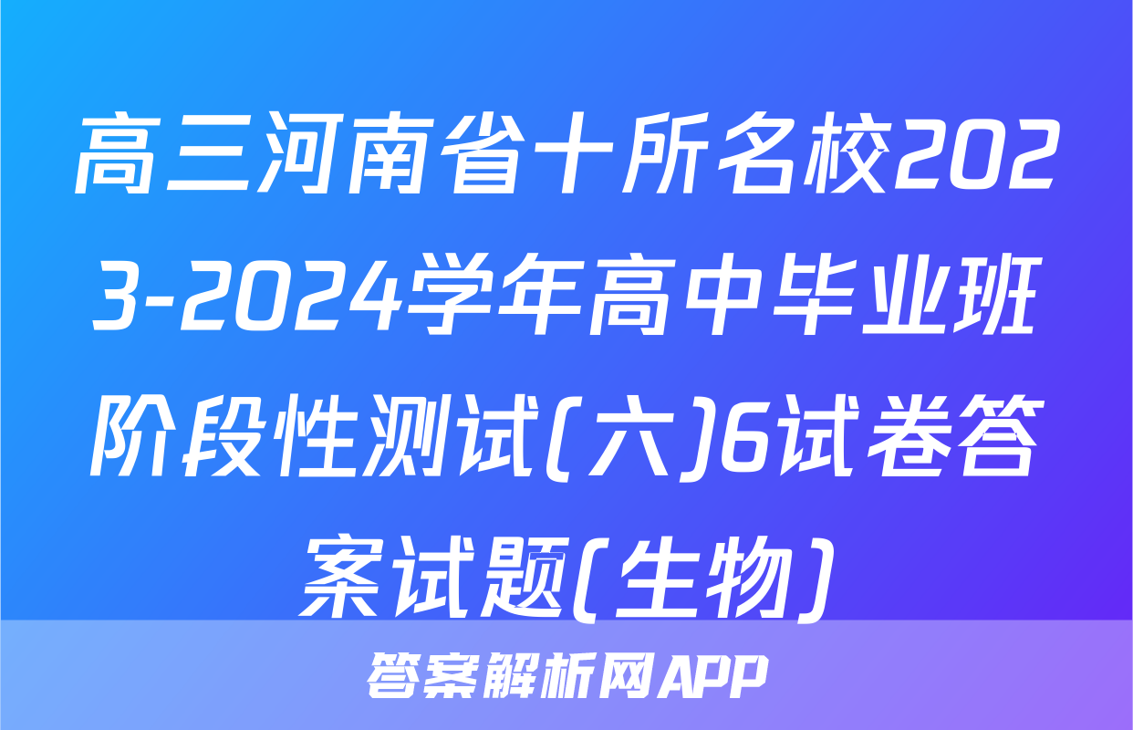 高三河南省十所名校2023-2024学年高中毕业班阶段性测试(六)6试卷答案试题(生物)