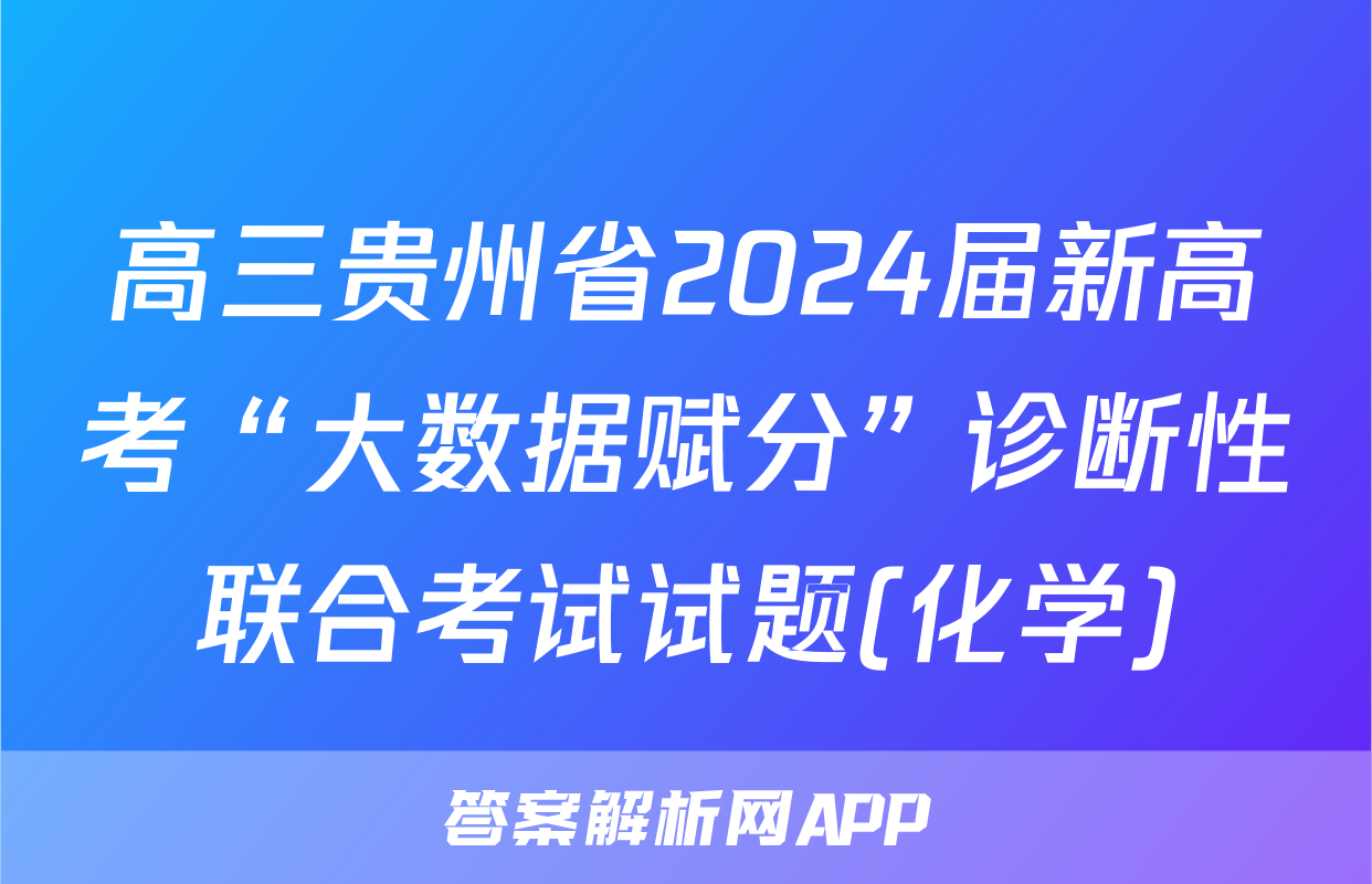 高三贵州省2024届新高考“大数据赋分”诊断性联合考试试题(化学)