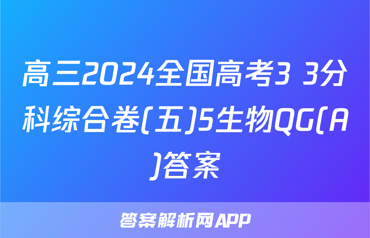 高三2024全国高考3+3分科综合卷(五)5生物QG(A)答案
