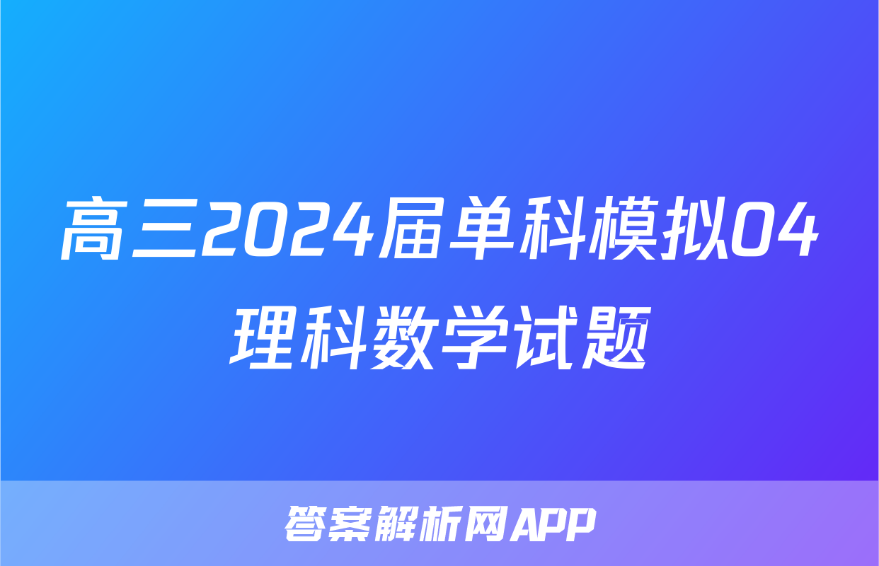 高三2024届单科模拟04理科数学试题