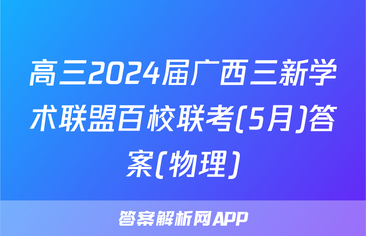 高三2024届广西三新学术联盟百校联考(5月)答案(物理)