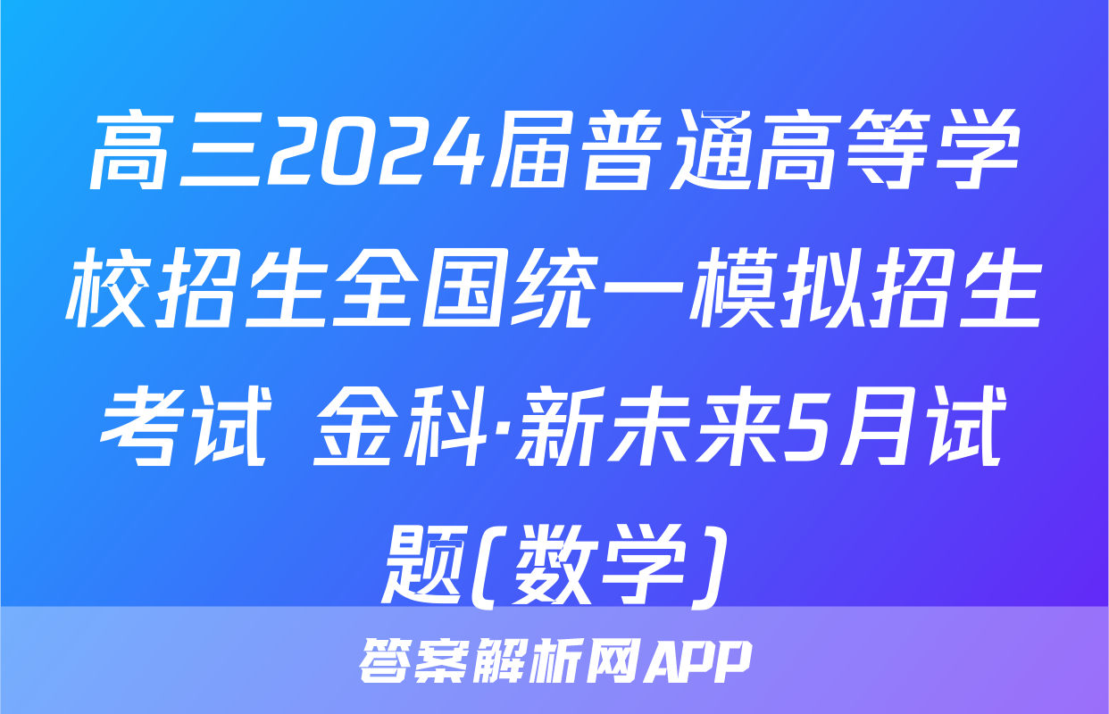 高三2024届普通高等学校招生全国统一模拟招生考试 金科·新未来5月试题(数学)