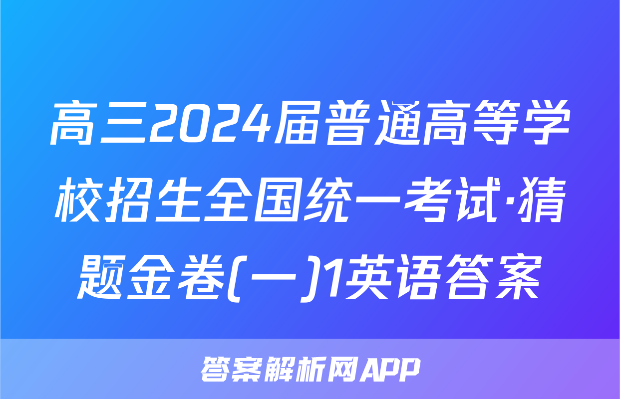 高三2024届普通高等学校招生全国统一考试·猜题金卷(一)1英语答案