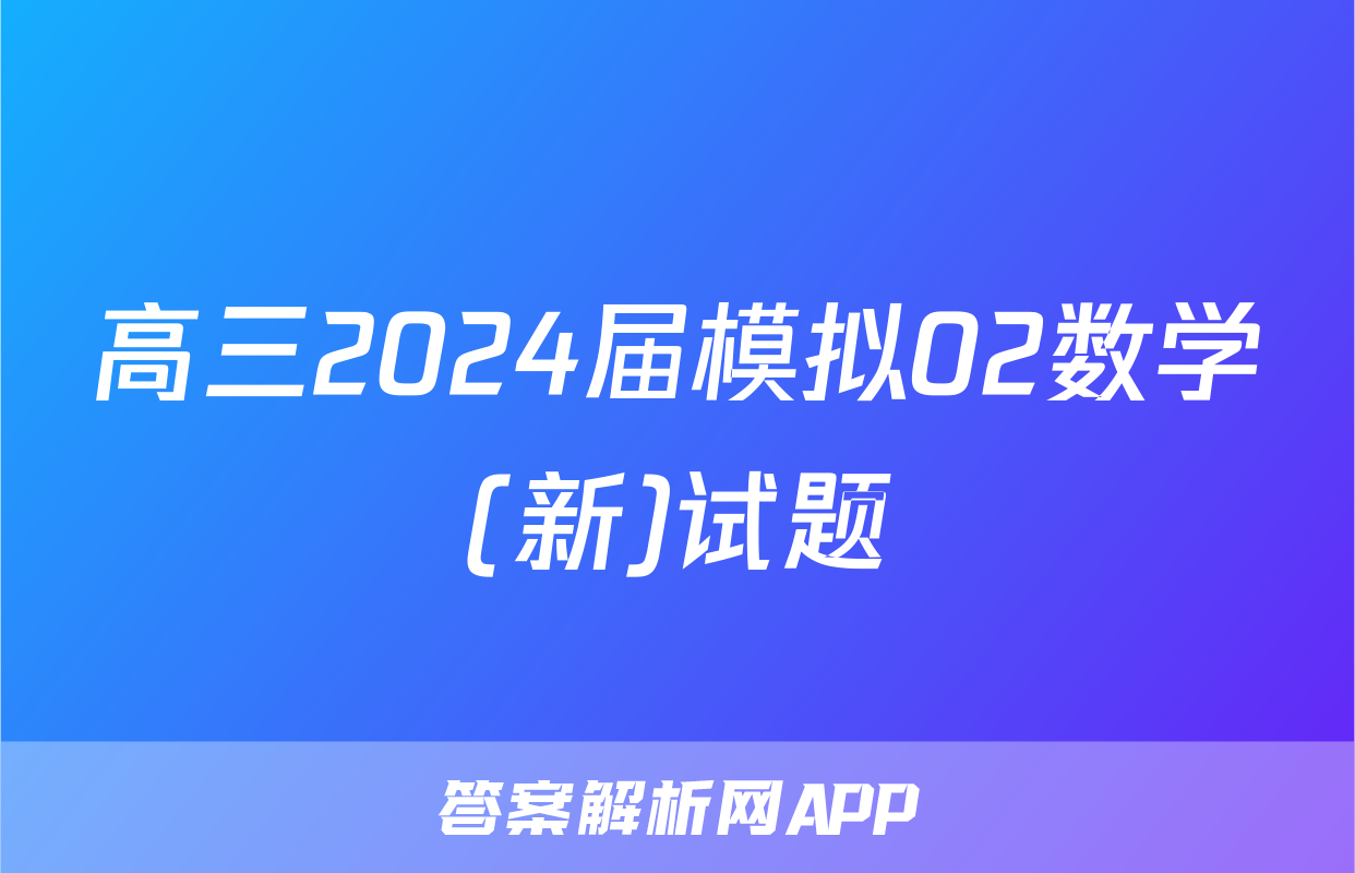 高三2024届模拟02数学(新)试题
