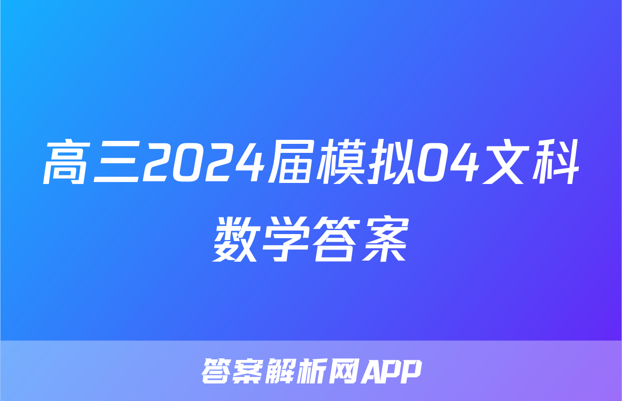 高三2024届模拟04文科数学答案