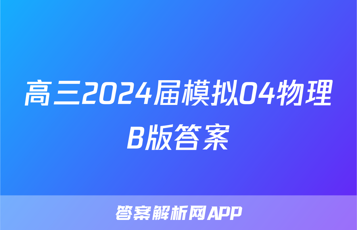 高三2024届模拟04物理B版答案