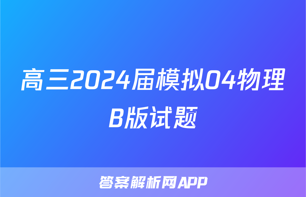 高三2024届模拟04物理B版试题