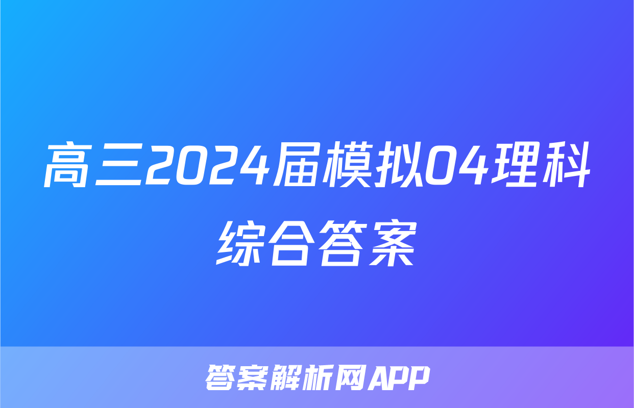高三2024届模拟04理科综合答案