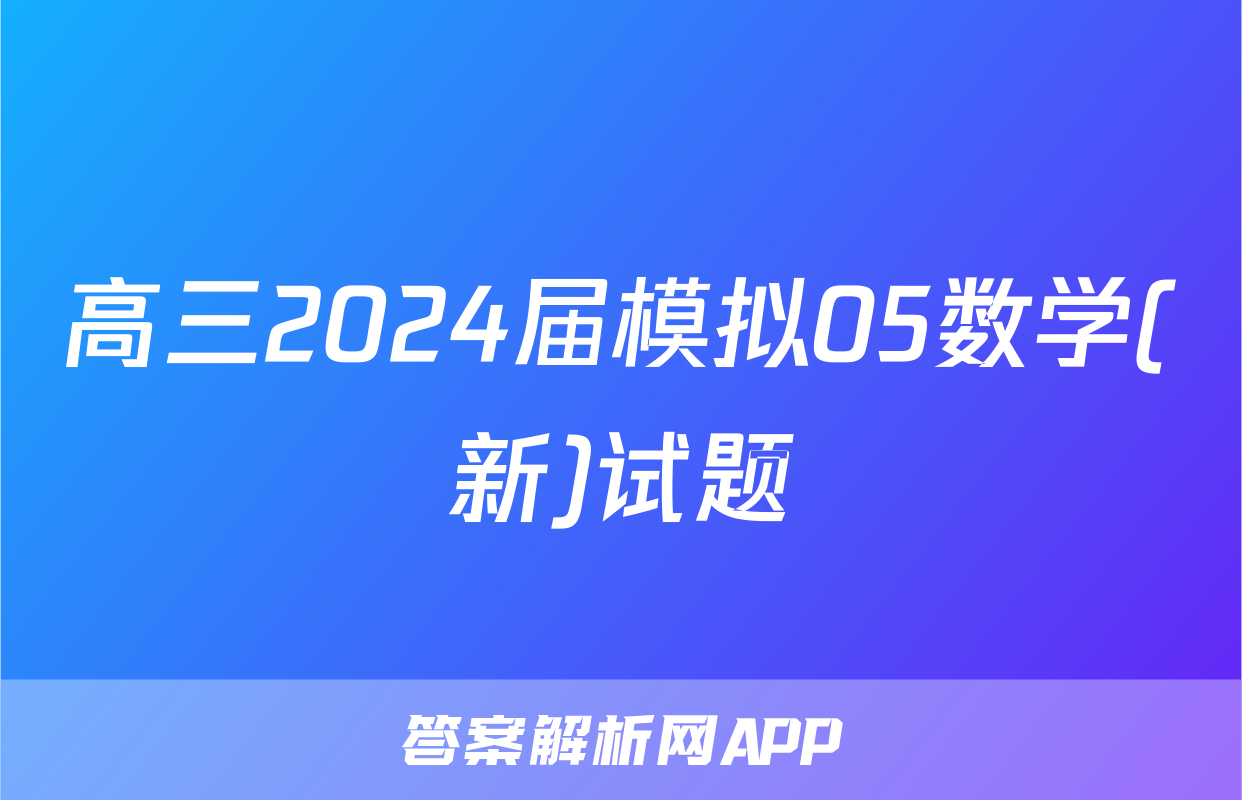 高三2024届模拟05数学(新)试题