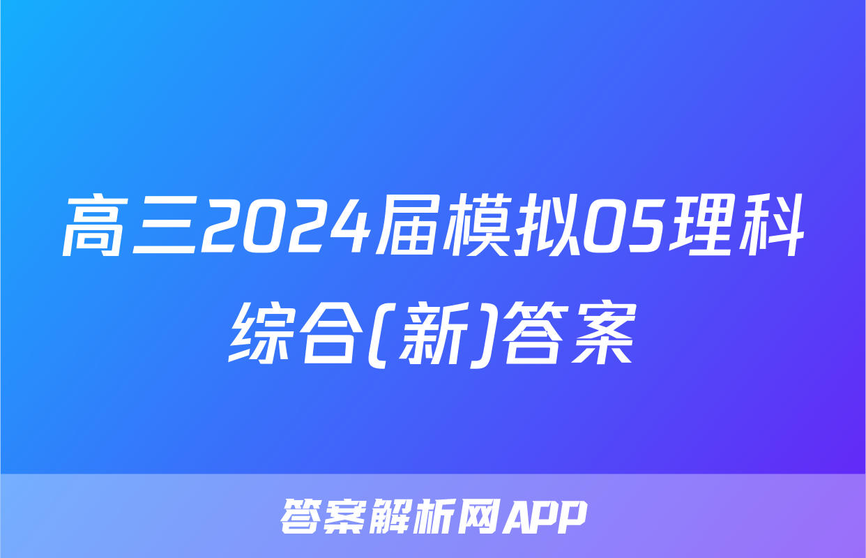 高三2024届模拟05理科综合(新)答案