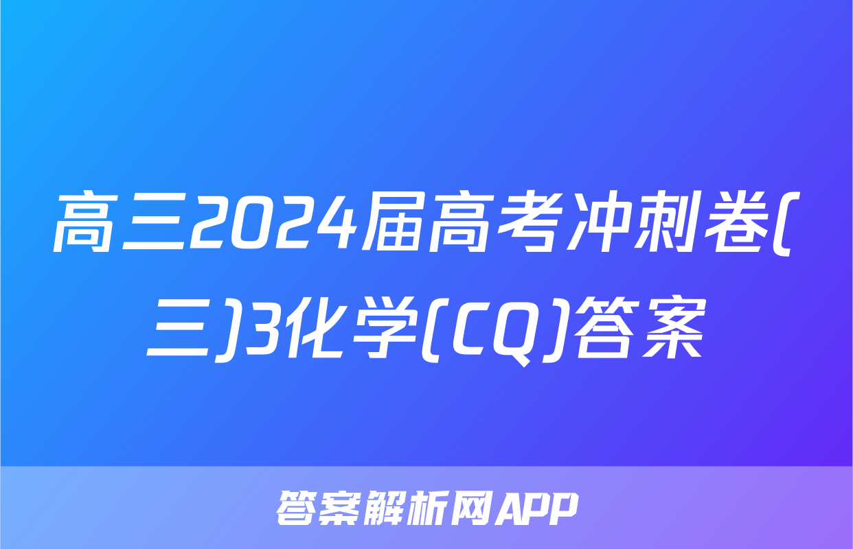 高三2024届高考冲刺卷(三)3化学(CQ)答案