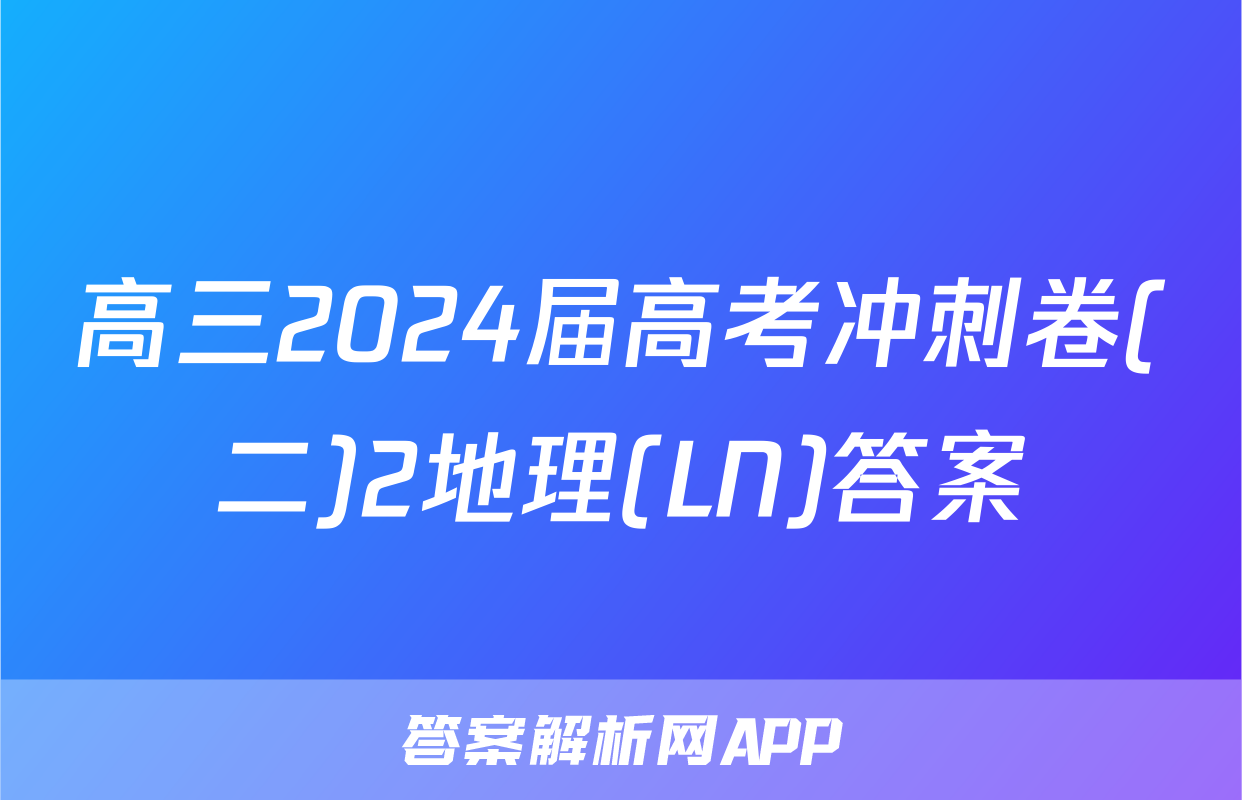 高三2024届高考冲刺卷(二)2地理(LN)答案