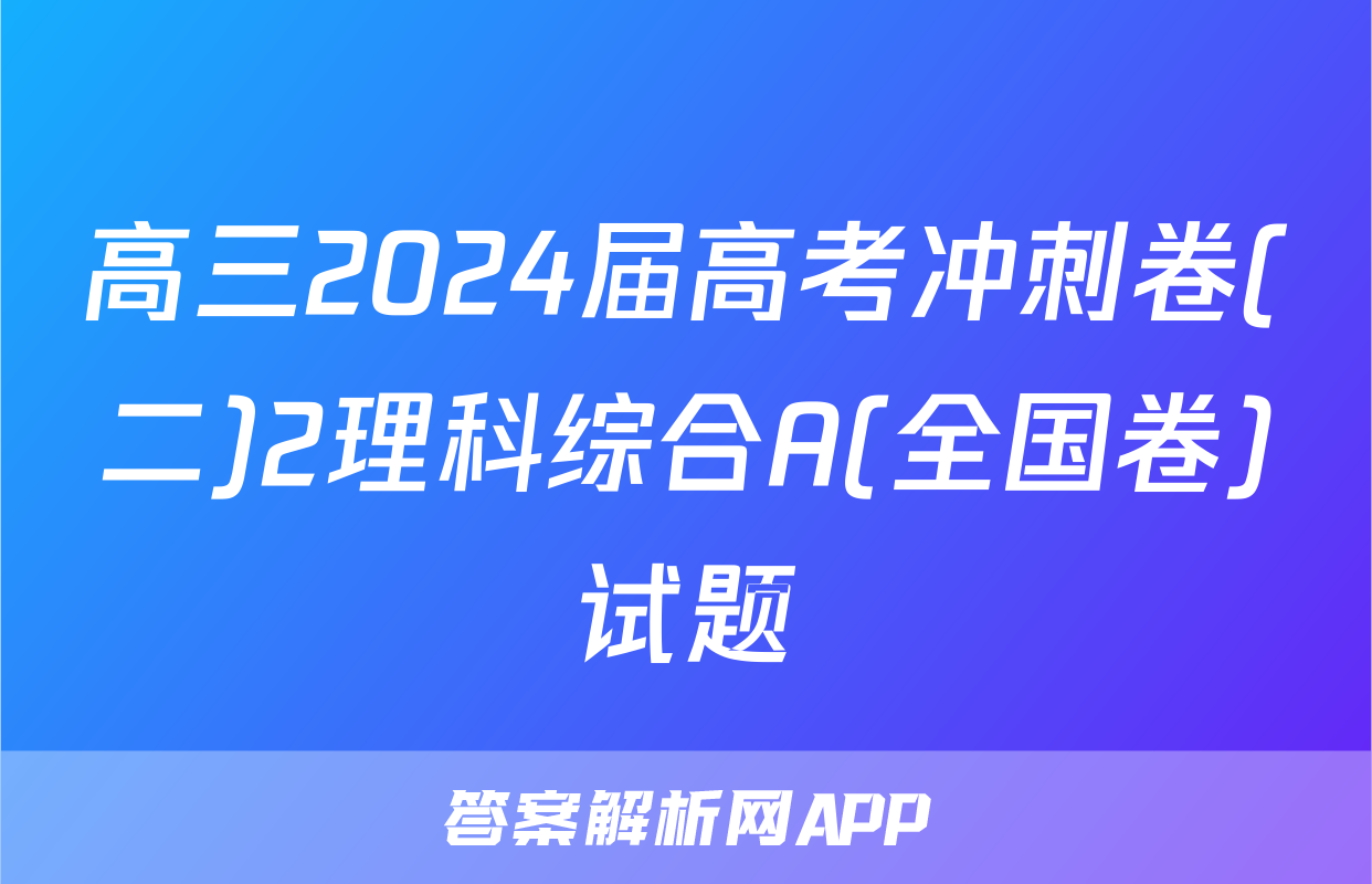 高三2024届高考冲刺卷(二)2理科综合A(全国卷)试题