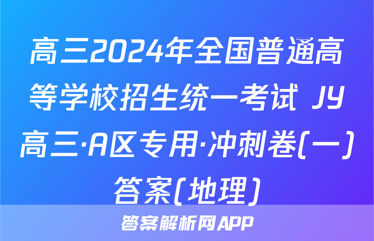 高三2024年全国普通高等学校招生统一考试 JY高三·A区专用·冲刺卷(一)答案(地理)